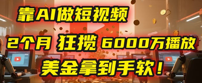 4000小时播放才能赚钱？别傻了！他靠AI做短视频，2个月狂揽6000万播放，美金拿到手软！|明哥资源