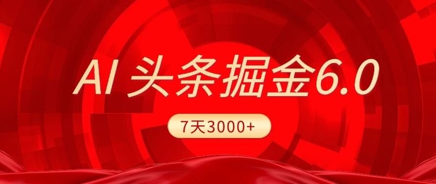 2025最新AI头条6.0,操作很简单,7天挣了3000+,小白可以照做(附详细教程)|明哥资源