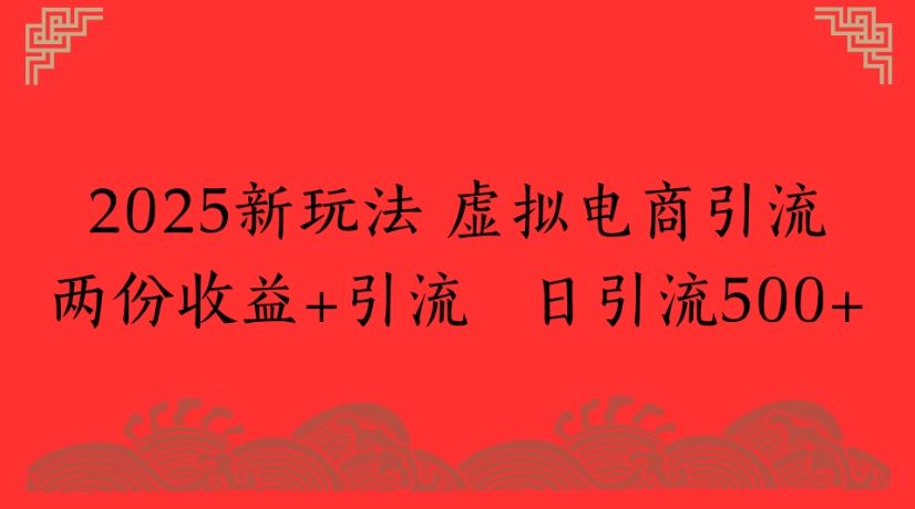 2025新玩法，虚拟电商引流两份收益+引流 日引流500+|明哥资源