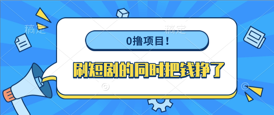 0撸项目!刷短剧的同时把钱挣了|明哥资源