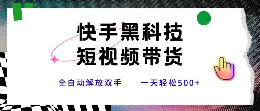 快手黑科技短视频带货,条条原创无脑搬运,新手小白轻松一天500+|明哥资源