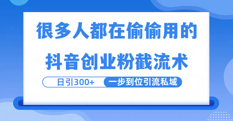 很多人都在偷偷用的抖音创业粉截留术，日引300+，一步到位引流到私域|明哥资源