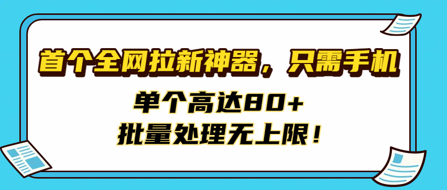 首个全网拉新神器，只需手机，单个高达80+，批量处理无上限！|明哥资源