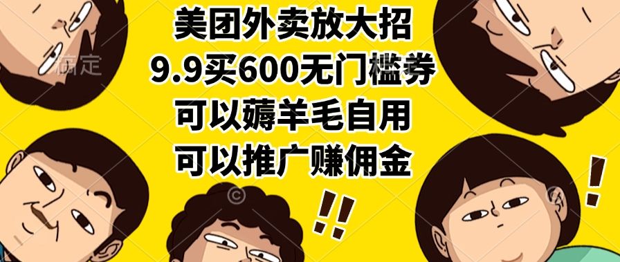 美团外卖放大招，9.9买600无门槛券，可以薅羊毛自用，可以推广赚佣金|明哥资源