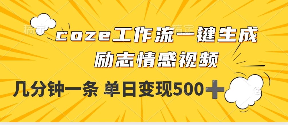 用coze工作流一键生成励志情感视频,几分钟一天,单日变现500+|明哥资源
