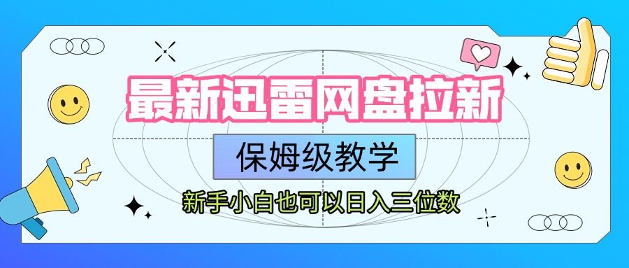 最新迅雷网盘拉新，保姆级教学，新手小白也可以日入三位数|明哥资源