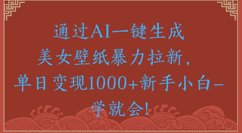 通过AI一键生成美女壁纸暴力拉新单日变现1000+新手小白一学就会!|明哥资源