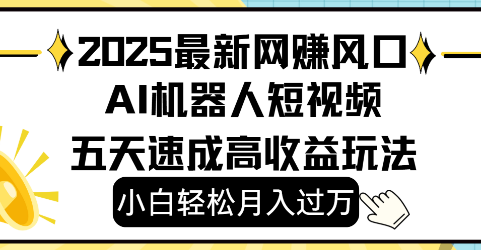 2025最新网赚变现风口，Ai 机器人短视频，小白轻松月入过万，五天速成高收益玩法|明哥资源
