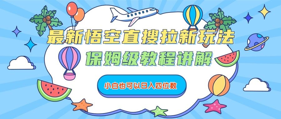 最新悟空直搜拉新玩法,保姆级教程讲解,小白也可以日入四位数|明哥资源