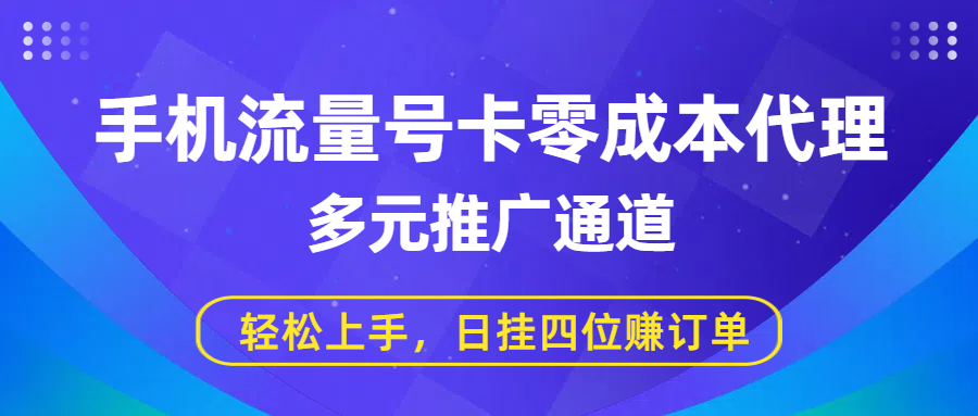 手机流量号卡零成本代理，多元推广通道，轻松上手，日挂四位赚订单|明哥资源