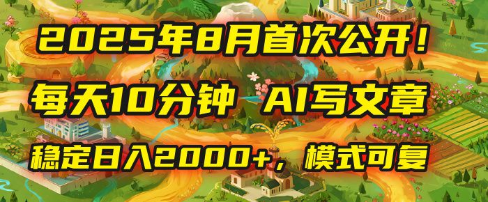 2025年首次公开，每天10分钟，用AI写文章，稳定日入2000+，模式可复制！|明哥资源