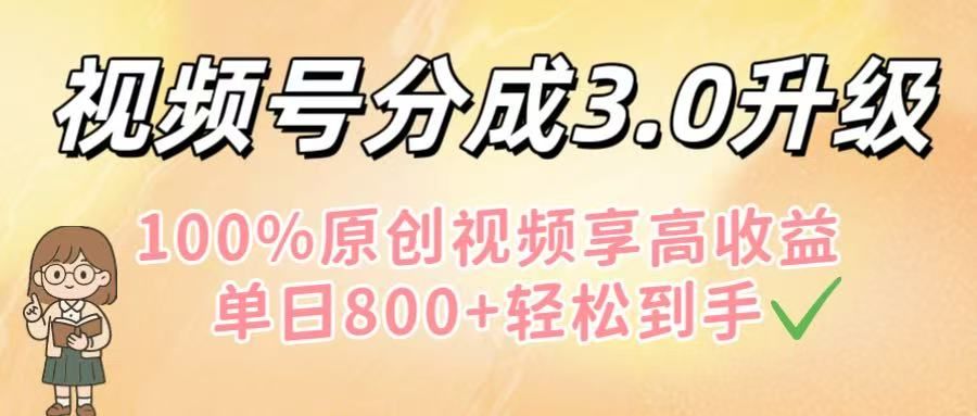 视频号分成3.0升级！100%原创视频享高收益，单日800+轻松到手|明哥资源