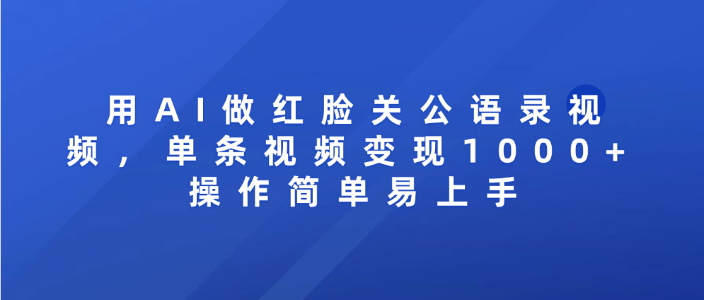 用AI做红脸关公语录视频，单条视频变现1000+ 操作简单易上手|明哥资源