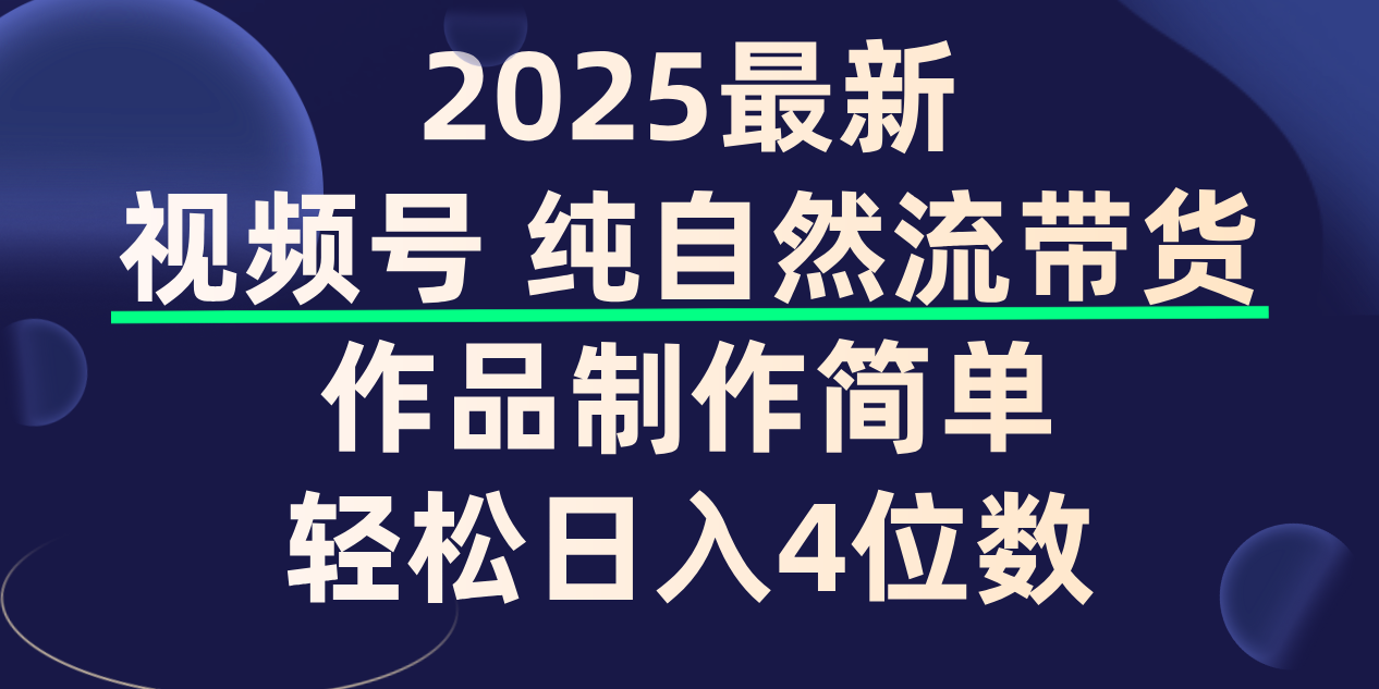 视频号纯自然流带货,作品制作简单,轻松日入4位数,保姆级教程|明哥资源