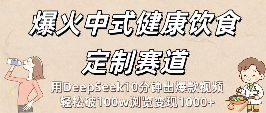 爆火中式健康饮食定制赛道:用DeepSeek10分钟出爆款视频,轻松破100w浏览变现1000+|明哥资源