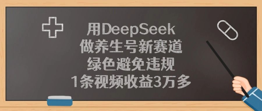 用DeepSeek做养生号新赛道,绿色避免违规,1条视频收益3万多!|明哥资源