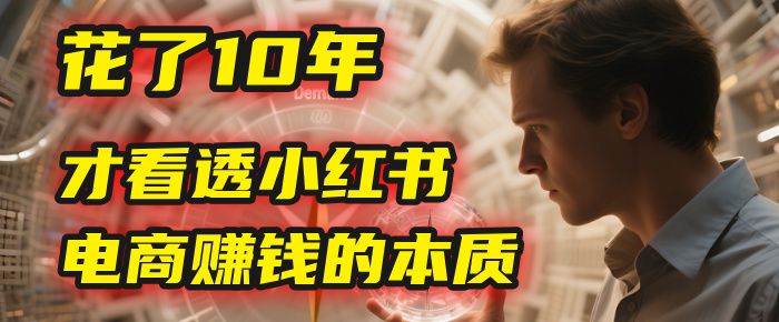 我花了10年,才看透小红书电商赚钱的2个字:本质|明哥资源