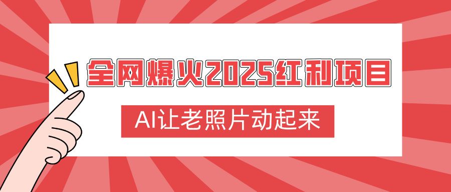 全网爆火2025红利项目，AI让老照片动起来，新手也能快速上手|明哥资源