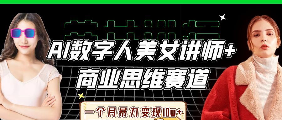AI数字人美女讲师+商业思维赛道，一个月暴力变现10w+|明哥资源