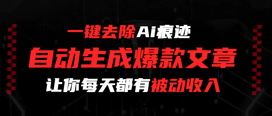 一键去除Ai痕迹，全自动生成爆款文章，让你每天都有睡后收入|明哥资源