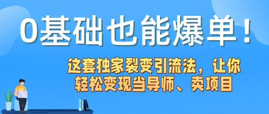0基础也能爆单！这套独家裂变引流法，让你轻松变现当导师、卖项目|明哥资源