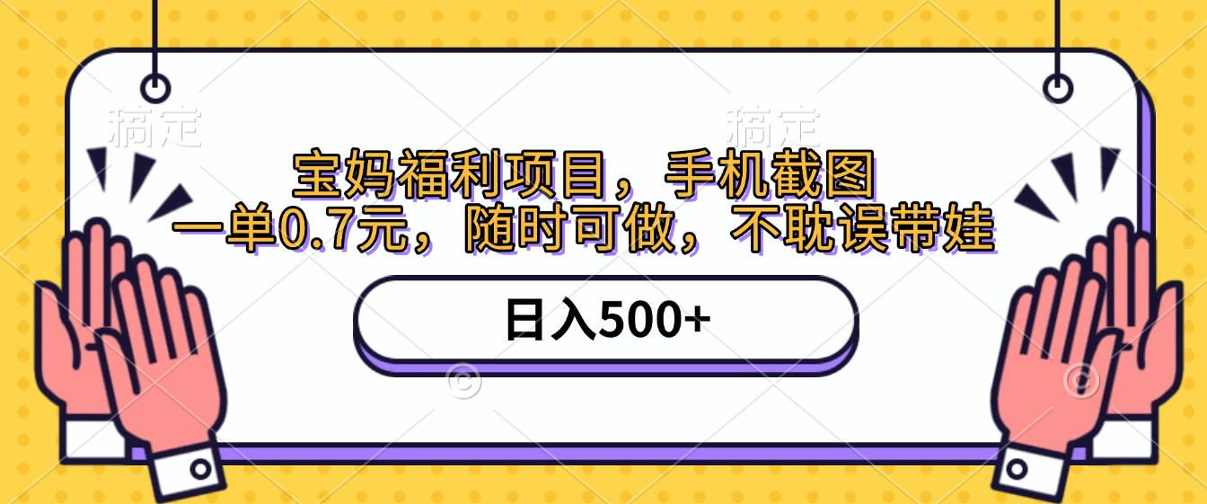 手机截图,宝妈福利项目,一单0.7元,随时可做,不耽误带娃,日入500+|明哥资源
