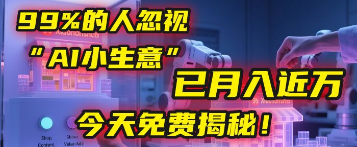 这个被99%的人忽视的“AI小生意”，我学员已月入近万，今天免费揭秘！|明哥资源