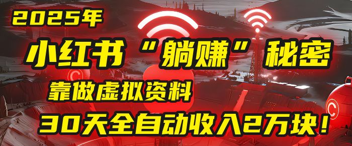 2025年，小红书的“躺赚”秘密被我扒出来了，靠做虚拟资料，30天全自动收入2万块！|明哥资源