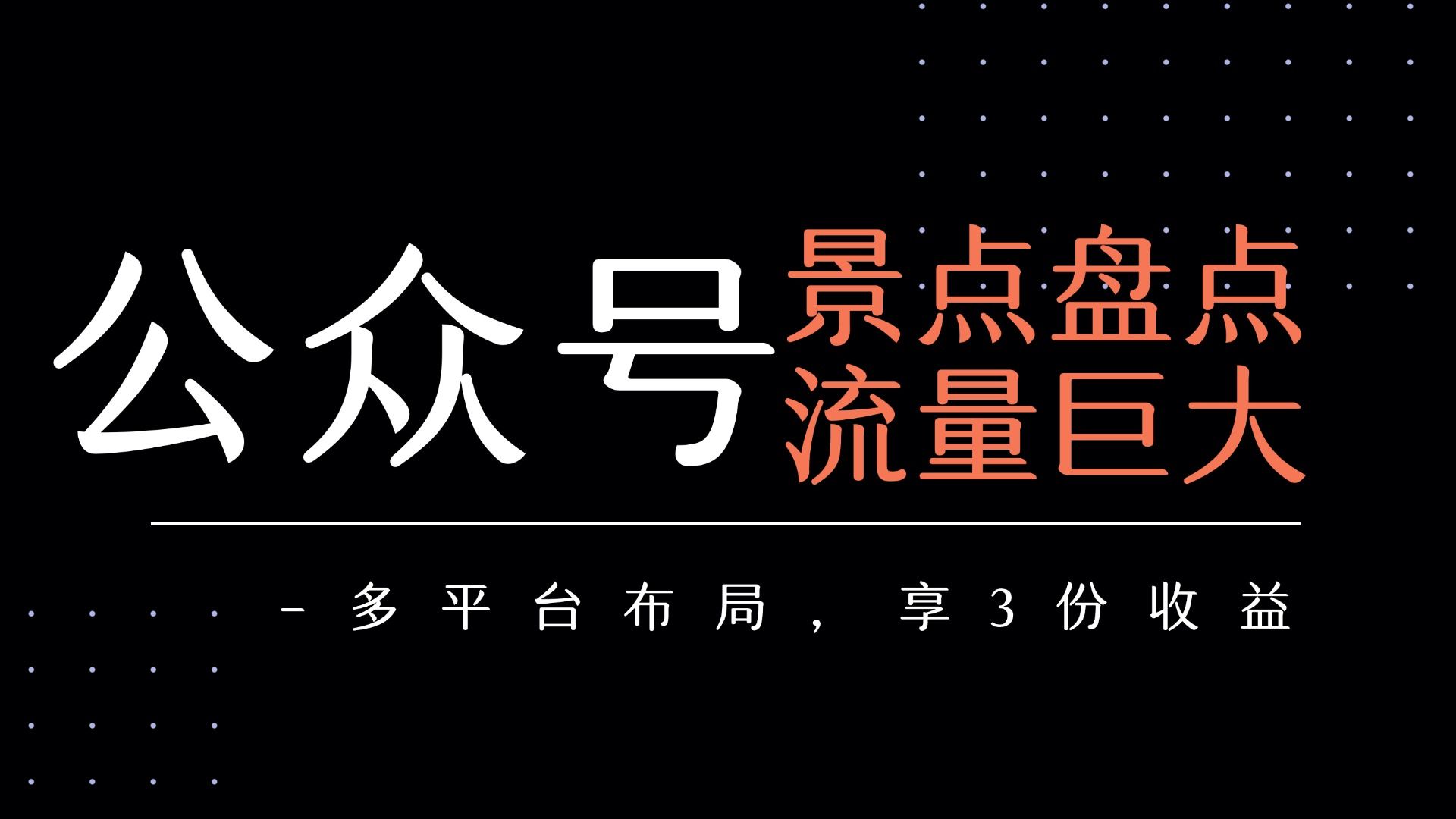 公众号流量主-景点盘点 流量巨大 多平台布局享3份收益|明哥资源