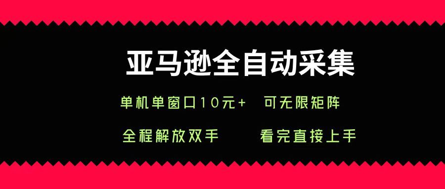 亚马逊全自动采集,单机单窗口一天10+,可无限矩阵去做|明哥资源