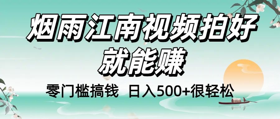 零门槛搞钱！烟雨江南视频拍好就能赚，日入500+很轻松，【下面那个删了，封面错了，这个发的时候记得把标题处理下哈】|明哥资源