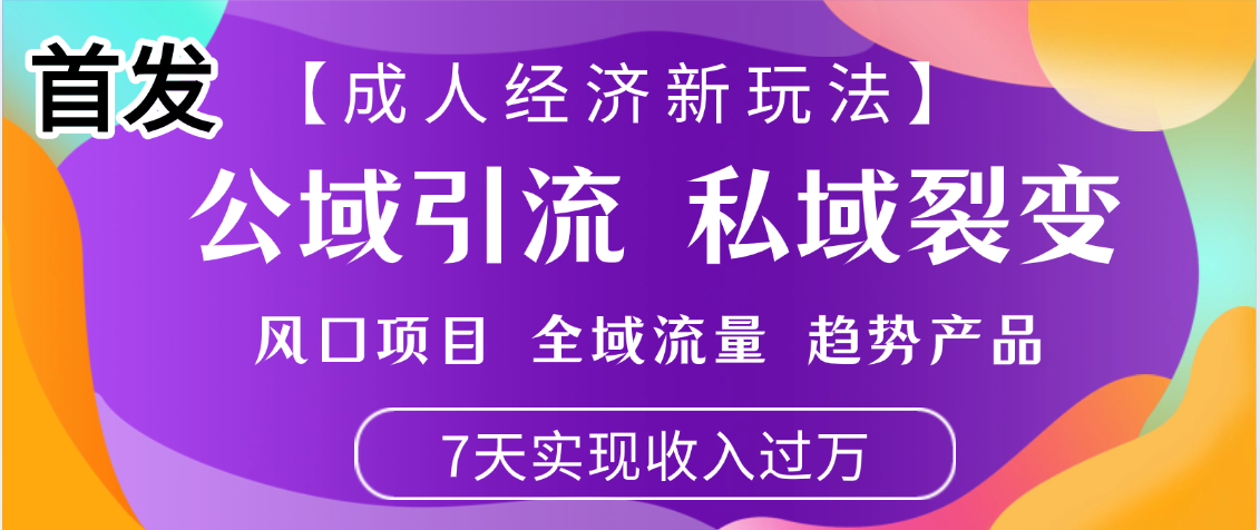 首发:【成人经济新玩法】市面独家玩法,风口项目、全域流量、趋势产品,7天实现月入过万|明哥资源
