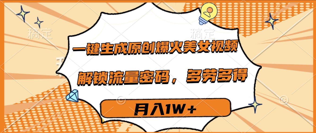 一键生成原创爆火美女视频，多劳多得，解锁流量密码，月入1W+|明哥资源