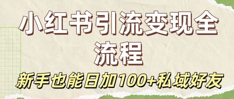 保姆级教程:小红书引流变现全流程,新手也能日加100+私域好友|明哥资源