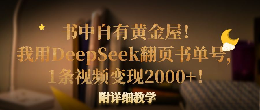 书中自有黄金屋！我用DeepSeek翻页书单号，1条视频变现2000+！附详细教学|明哥资源