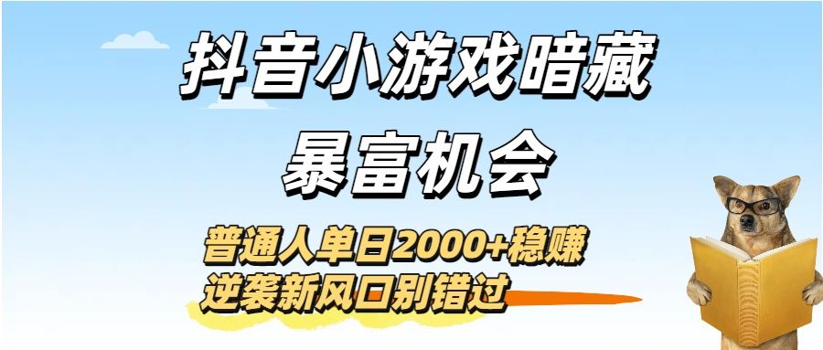 抖音小游戏暗藏暴富机会!普通人单日2000+稳赚,逆袭新风口别错过|明哥资源