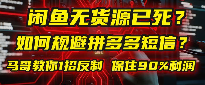 闲鱼下单如何避免客户收到拼多多短信？闲鱼无货源还能做吗？ 2025拼多多“下死手”，马哥教你1招反制，保住90%利润！|明哥资源