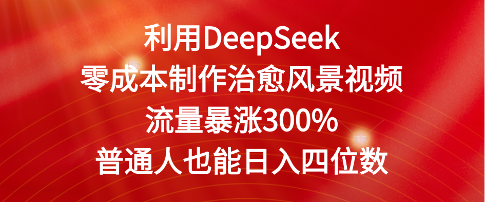 利用DeepSeek零成本制作治愈风景视频，流量暴涨300%。普通人也能日入四位数|明哥资源
