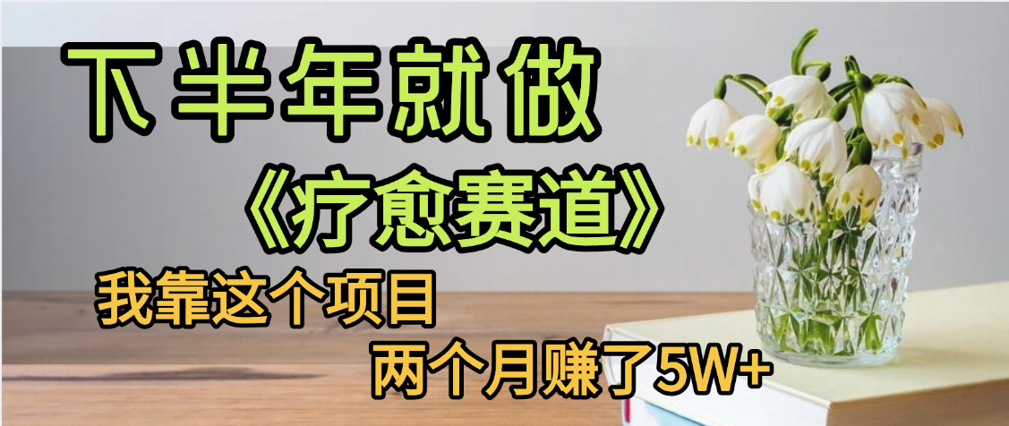 下半年稳赚的赛道，就选【疗愈赛道】，我自己运行这个项目两个月赚了5W+|明哥资源