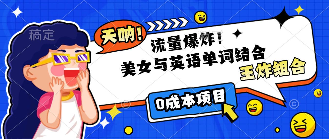美女与英语单词结合,流量爆炸,王炸组合,0成本项目!|明哥资源