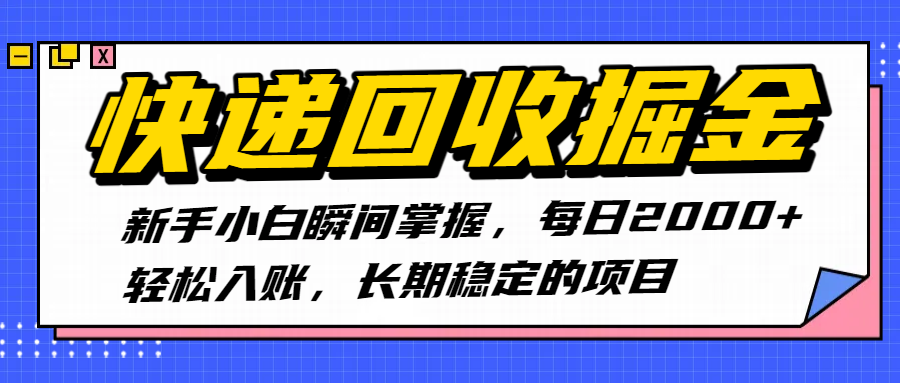 快递回收掘金，新手小白瞬间掌握，每日2000+轻松入账，长期稳定的项目|明哥资源