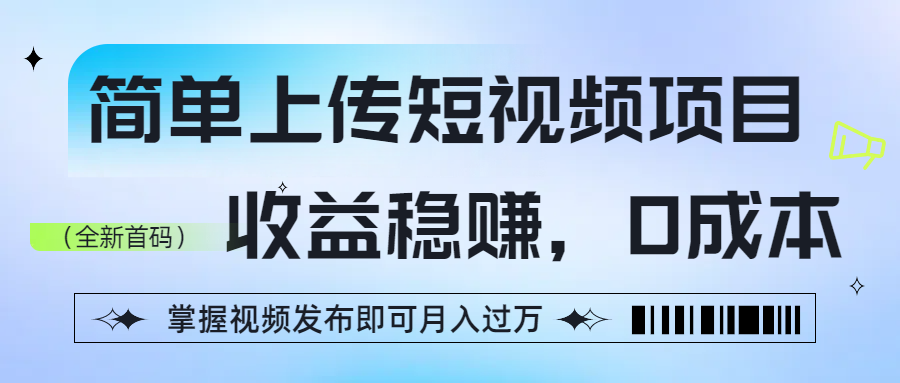 简单上传短视频项目，收益稳赚，0成本，掌握视频发布即可月入过万|明哥资源