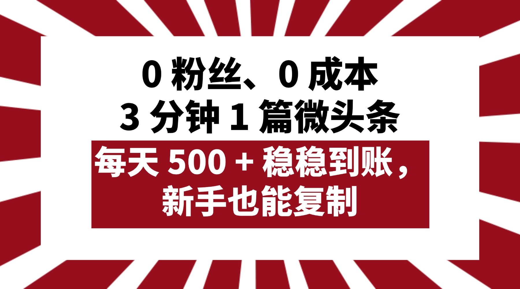 0 粉丝、0 成本,3 分钟 1 篇微头条,每天 500 + 稳稳到账,新手也能复制!|明哥资源
