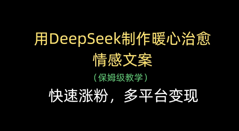 用Deepseek制作暖心治愈情感文案(保姆级教学)快速涨粉，多平台变现|明哥资源