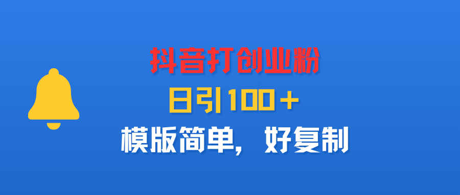 抖音打创业粉，日引100＋，模版简单，好复制|明哥资源