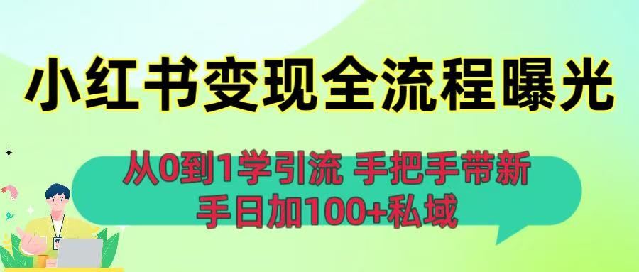 从0到1学引流：小红书变现全流程曝光，手把手带新手日加100+私域|明哥资源