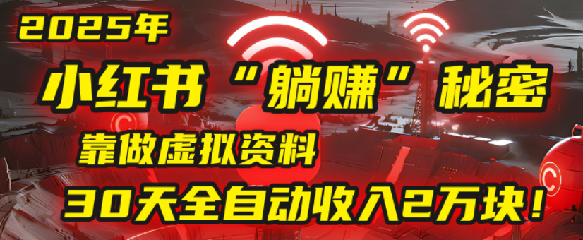 2025小红书虚拟项目,靠做虚拟资料30天全自动收入2万块|明哥资源