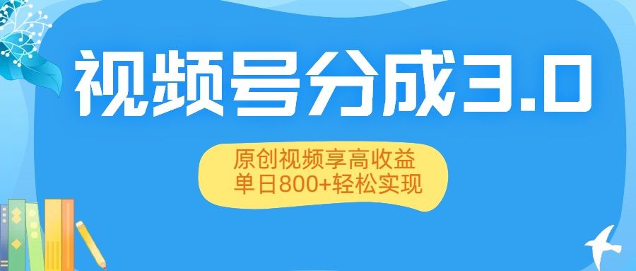 视频号分成3.0升级:原创视频享高收益,单日800+轻松实现|明哥资源