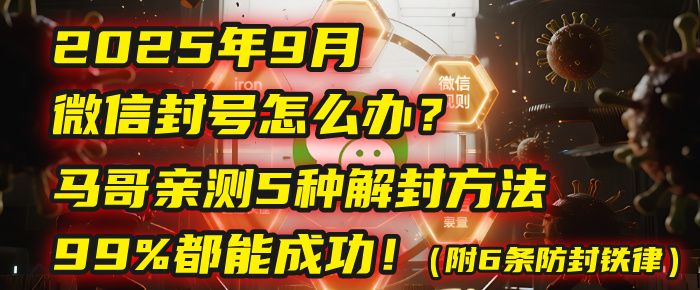 2025年9月微信封号怎么办？马哥亲测5种解封方法，99%都能成功！（附6条防封铁律）|明哥资源