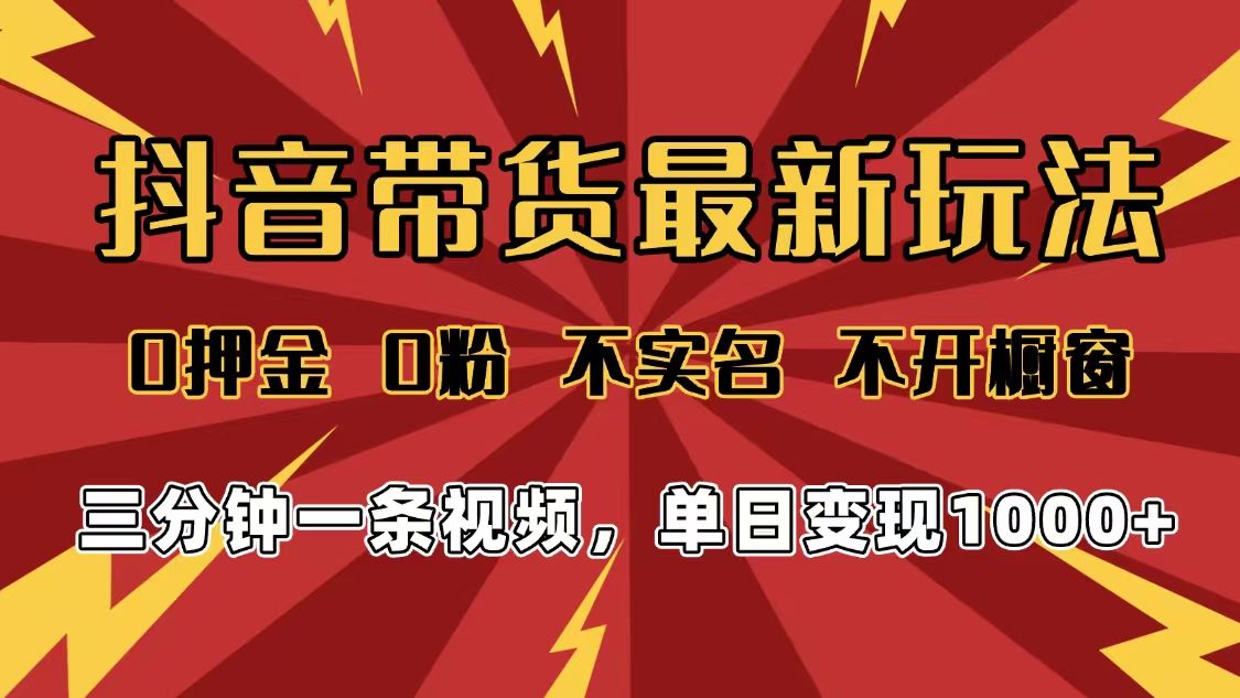 2025年抖音带货最新玩法,0押金0粉,不实名,不开橱窗,单日变现1000➕,小白最快当天见收益|明哥资源